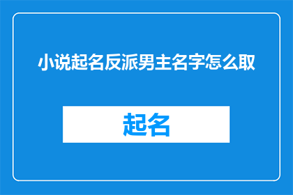 小说起名反派男主名字怎么取(如何为小说的反派男主角取一个吸引人的名字？)