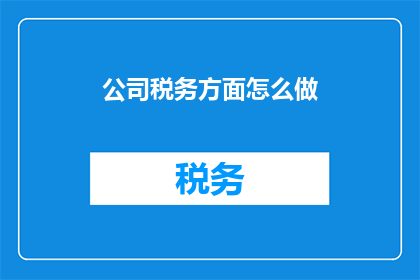 公司税务方面怎么做(如何有效管理公司税务？)