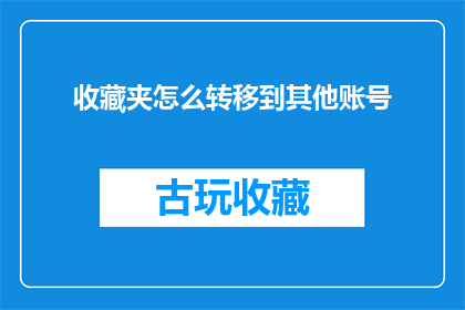收藏夹怎么转移到其他账号(如何将现有的收藏夹内容迁移到另一个账户？)