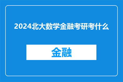 2024北大数学金融考研考什么(2024年北大数学金融专业考研，究竟考察哪些关键能力？)