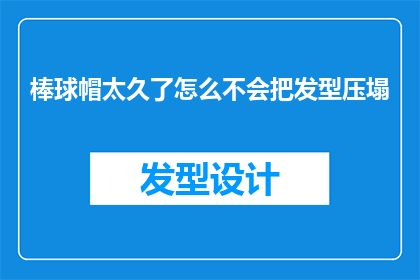 棒球帽太久了怎么不会把发型压塌(棒球帽长时间佩戴是否会导致发型塌陷？)
