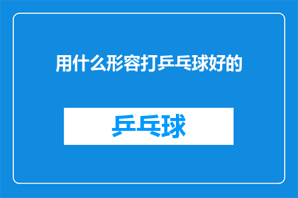 用什么形容打乒乓球好的(如何形容打乒乓球技艺高超？)