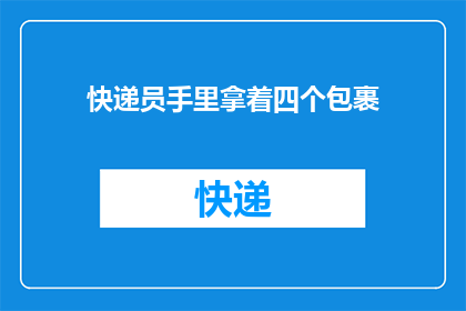 快递员手里拿着四个包裹(快递员手中紧握着四个包裹，这究竟意味着什么？)