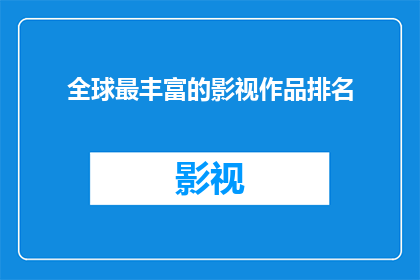 全球最丰富的影视作品排名(全球最丰富的影视作品排名，您认为哪些作品堪称经典？)