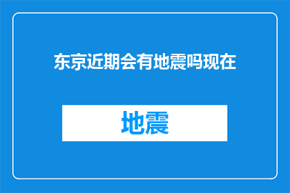 东京近期会有地震吗现在(东京近期地震预测：专家分析与未来预警)