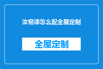 汝窑漆怎么配全屋定制(汝窑漆如何完美搭配全屋定制？)