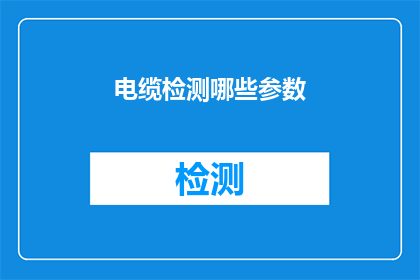 电缆检测哪些参数(您知道在电缆检测过程中，需要关注哪些关键参数吗？)
