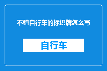 不骑自行车的标识牌怎么写(如何正确书写不骑自行车的标识牌？)
