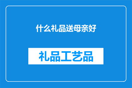 什么礼品送母亲好(什么礼品最适合作为母亲节的礼物？)