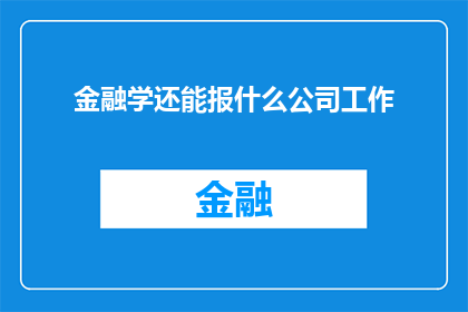 金融学还能报什么公司工作(金融学毕业生，还有哪些公司可以投身其中？)