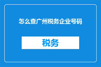 怎么查广州税务企业号码(如何查询广州税务企业的统一社会信用代码？)