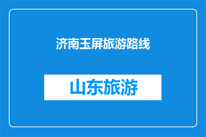济南玉屏旅游路线(探索济南玉屏：一条不可错过的旅游路线指南)