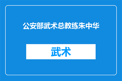 公安部武术总教练朱中华(朱中华，公安部武术总教练，他究竟有何过人之处？)