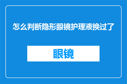 怎么判断隐形眼镜护理液换过了(如何确认隐形眼镜护理液是否已更换？)