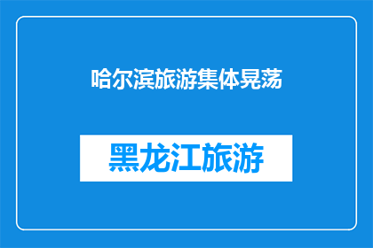 哈尔滨旅游集体晃荡(哈尔滨旅游体验：集体晃荡的旅程是否值得？)