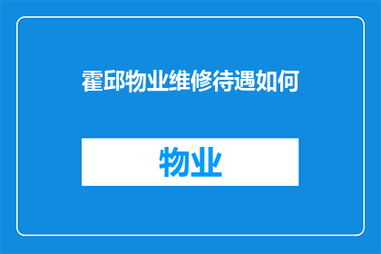 霍邱物业维修待遇如何(霍邱物业维修待遇如何？)