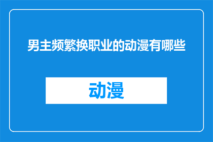 男主频繁换职业的动漫有哪些(有哪些动漫描绘了男主角频繁更换职业的情节？)