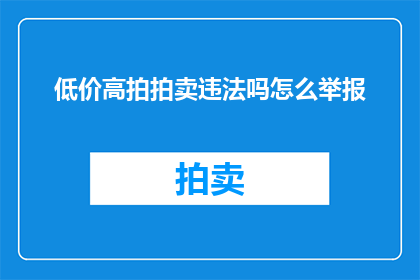 低价高拍拍卖违法吗怎么举报(低价高拍拍卖是否违法？如何进行举报？)