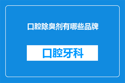 口腔除臭剂有哪些品牌(有哪些口腔除臭剂品牌值得推荐？)