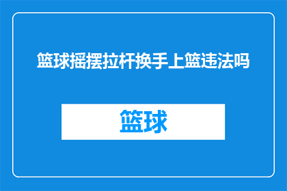 篮球摇摆拉杆换手上篮违法吗(篮球比赛中，球员在换手时使用拉杆技巧并尝试上篮是否构成违规行为？)