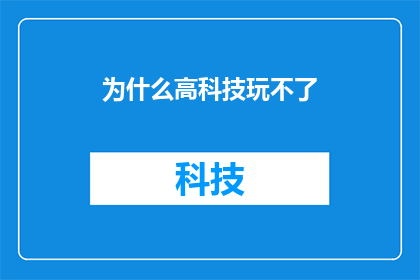为什么高科技玩不了(为什么高科技玩不了？这一疑问句类型的长标题，旨在探讨和表达对高科技无法正常运作的困惑和不解它可能引发读者对于科技发展技术应用以及人类与技术关系的思考在润色过程中，我们可以通过增加一些描述性的语言来丰富标题的内涵，使其更具吸引力和深度例如，可以添加一些关于高科技在日常生活中的应用科技带来的便利以及科技发展中遇到的挑战等方面的描述，以增强标题的吸引力和说服力同时，还可以通过使用一些修辞手法，如比喻拟人等，来使标题更加生动有趣，吸引读者的注意力)