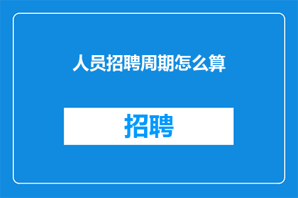 人员招聘周期怎么算(如何计算人员招聘周期？)