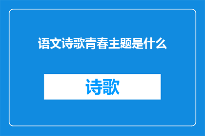 语文诗歌青春主题是什么(青春的诗篇：探索语文诗歌中的青春主题)