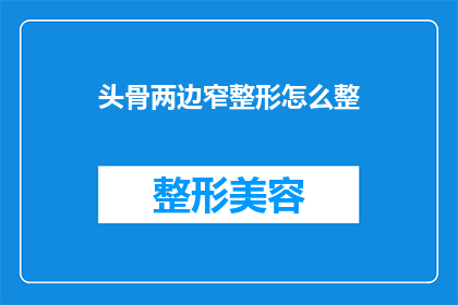 头骨两边窄整形怎么整(如何塑造头骨两侧的精致轮廓？)
