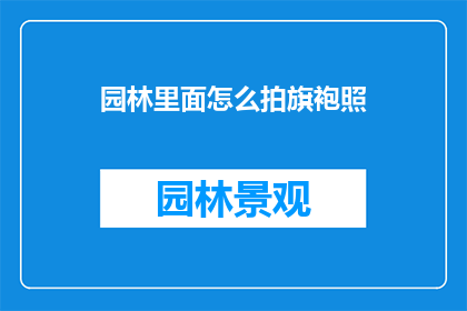 园林里面怎么拍旗袍照(如何优雅地在园林中拍摄旗袍照？)