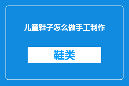 儿童鞋子怎么做手工制作(如何手工制作儿童鞋子？)