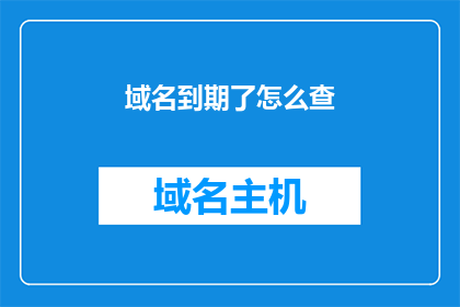 域名到期了怎么查(如何查询域名到期时间？)