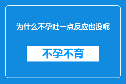 为什么不孕吐一点反应也没呢(为什么在面对不孕问题时，患者却没有任何呕吐反应？)