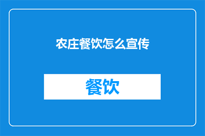 农庄餐饮怎么宣传(农庄餐饮如何有效宣传以吸引顾客？)