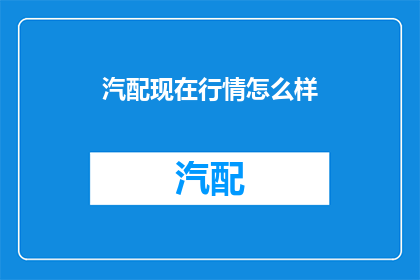 汽配现在行情怎么样(汽配市场现状如何？行情走势分析及未来展望)
