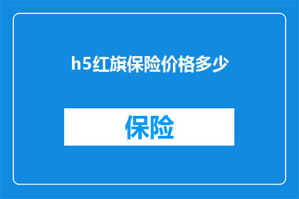 h5红旗保险价格多少(红旗保险的价格是多少？)
