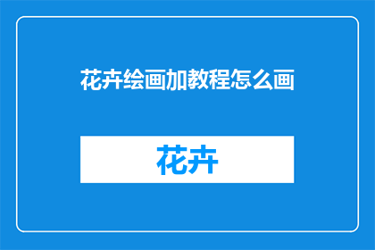 花卉绘画加教程怎么画(如何掌握花卉绘画技巧并制作出专业教程？)