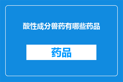 酸性成分兽药有哪些药品(哪些药品属于酸性成分，用于兽药治疗？)