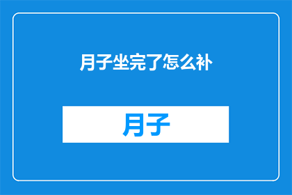 月子坐完了怎么补(月子期结束后，如何有效补充营养以促进身体恢复？)