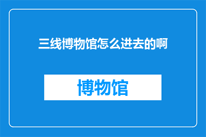 三线博物馆怎么进去的啊(如何进入三线博物馆？)