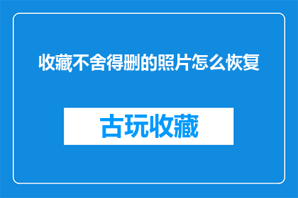 收藏不舍得删的照片怎么恢复(如何恢复那些珍藏在心底，不愿轻易删除的照片？)