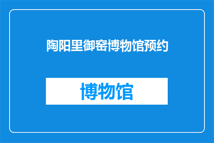 陶阳里御窑博物馆预约(陶阳里御窑博物馆的预约流程是什么？)