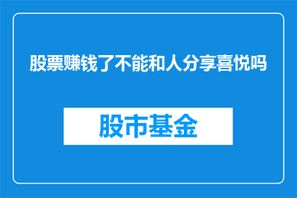 股票赚钱了不能和人分享喜悦吗(难道股票盈利的喜悦不能与亲朋好友分享吗？)