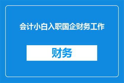会计小白入职国企财务工作(会计新手如何顺利入职国有企业财务部门？)
