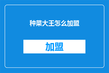 种菜大王怎么加盟(如何成为种菜大王的加盟伙伴？)