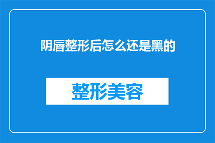 阴唇整形后怎么还是黑的(阴唇整形后为何仍显黑色？)