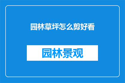 园林草坪怎么剪好看(如何修剪园林草坪以展现最佳视觉效果？)