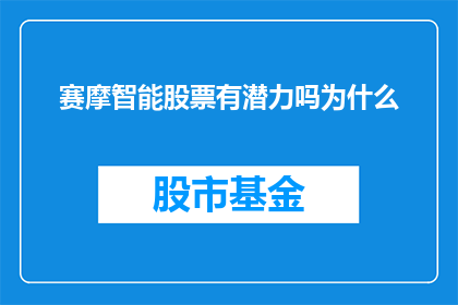 赛摩智能股票有潜力吗为什么(赛摩智能股票是否具备投资潜力？投资者应如何评估其价值？)