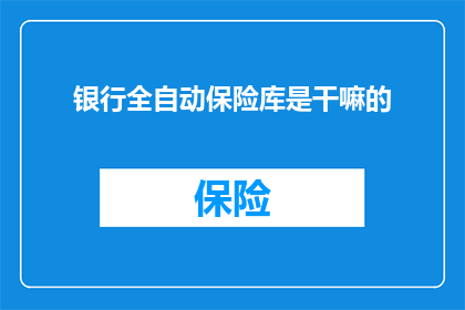银行全自动保险库是干嘛的(银行全自动保险库究竟承担着哪些关键功能？)