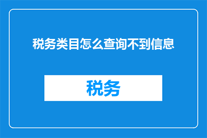税务类目怎么查询不到信息(如何查询税务类目信息？)