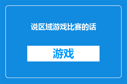 说区域游戏比赛的话(探索区域游戏比赛的魅力：您是否准备好参与一场激动人心的竞技盛宴？)